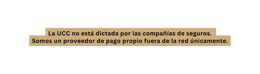 La UCC no está dictada por las compañías de seguros Somos un proveedor de pago propio fuera de la red únicamente